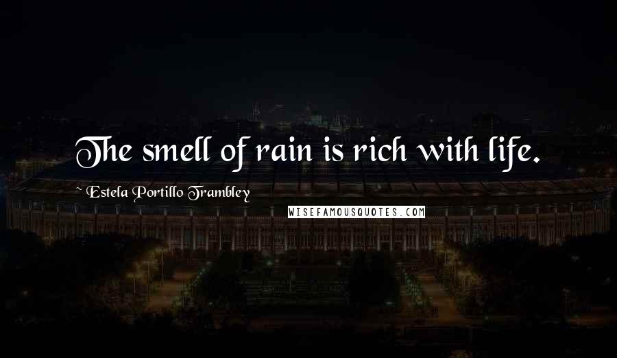 Estela Portillo Trambley Quotes: The smell of rain is rich with life.