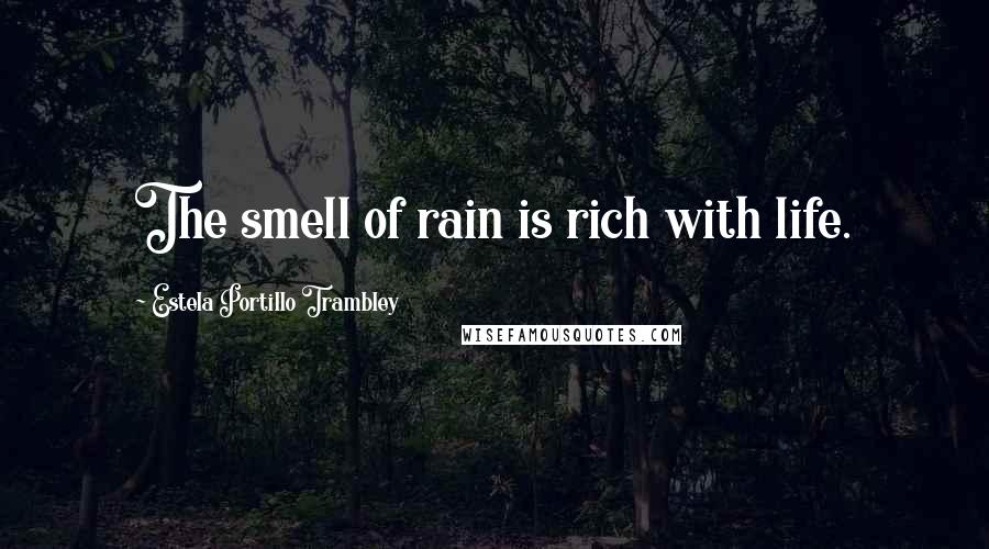 Estela Portillo Trambley Quotes: The smell of rain is rich with life.