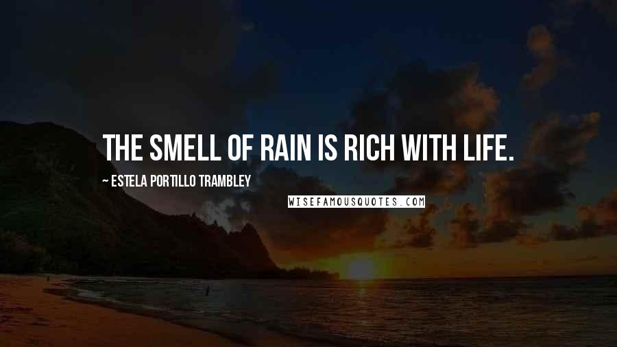 Estela Portillo Trambley Quotes: The smell of rain is rich with life.