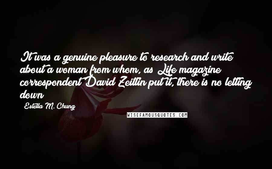 Estella M. Chung Quotes: It was a genuine pleasure to research and write about a woman from whom, as Life magazine correspondent David Zeitlin put it, there is no letting down