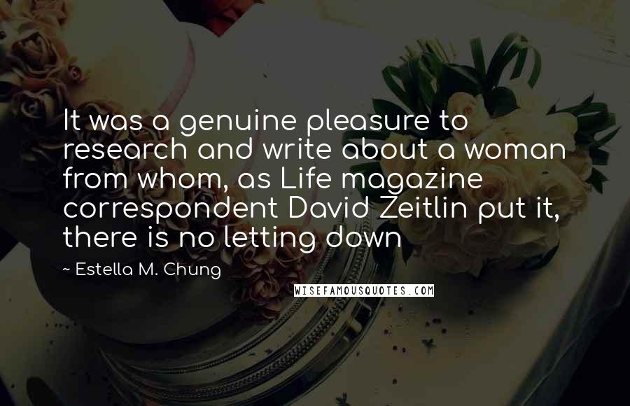 Estella M. Chung Quotes: It was a genuine pleasure to research and write about a woman from whom, as Life magazine correspondent David Zeitlin put it, there is no letting down