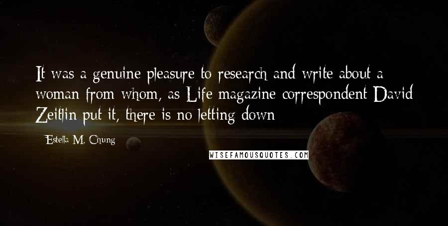 Estella M. Chung Quotes: It was a genuine pleasure to research and write about a woman from whom, as Life magazine correspondent David Zeitlin put it, there is no letting down