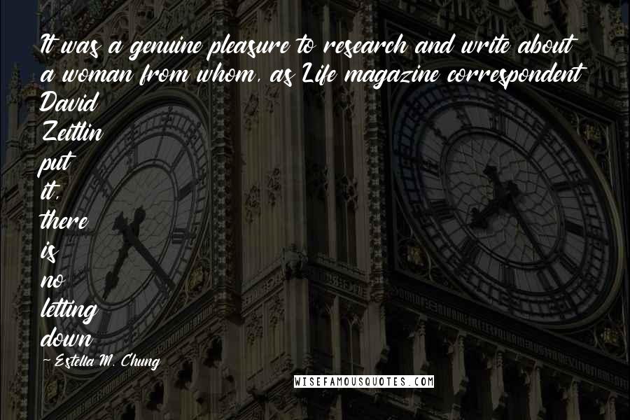 Estella M. Chung Quotes: It was a genuine pleasure to research and write about a woman from whom, as Life magazine correspondent David Zeitlin put it, there is no letting down