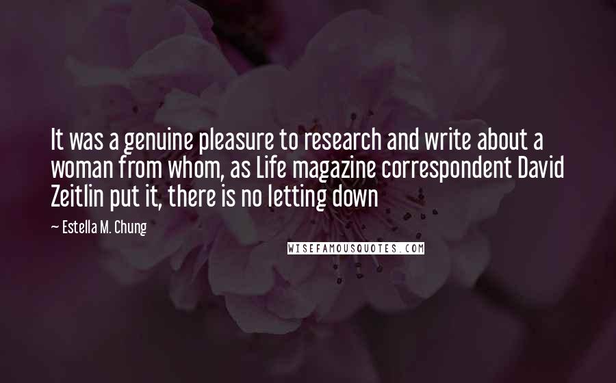 Estella M. Chung Quotes: It was a genuine pleasure to research and write about a woman from whom, as Life magazine correspondent David Zeitlin put it, there is no letting down