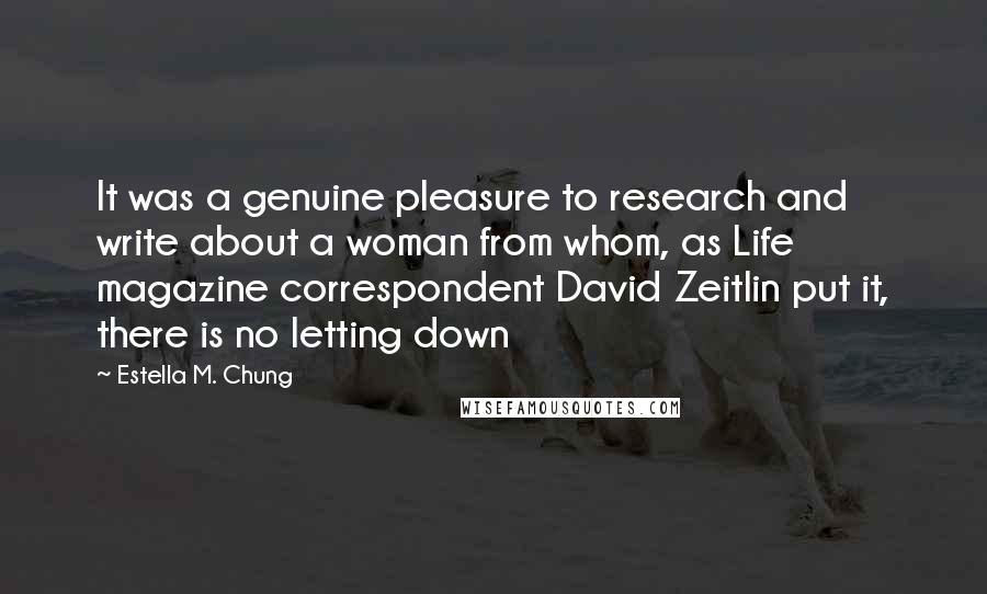 Estella M. Chung Quotes: It was a genuine pleasure to research and write about a woman from whom, as Life magazine correspondent David Zeitlin put it, there is no letting down