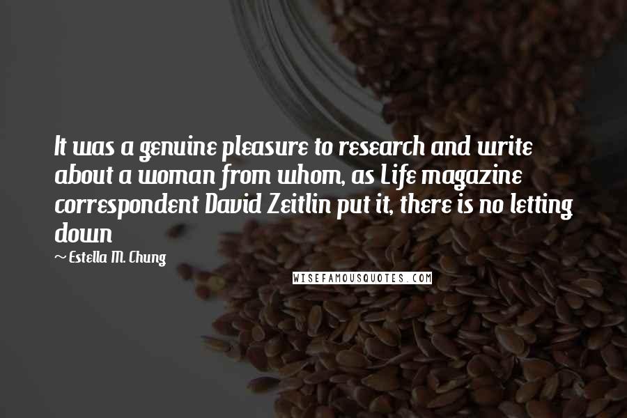 Estella M. Chung Quotes: It was a genuine pleasure to research and write about a woman from whom, as Life magazine correspondent David Zeitlin put it, there is no letting down