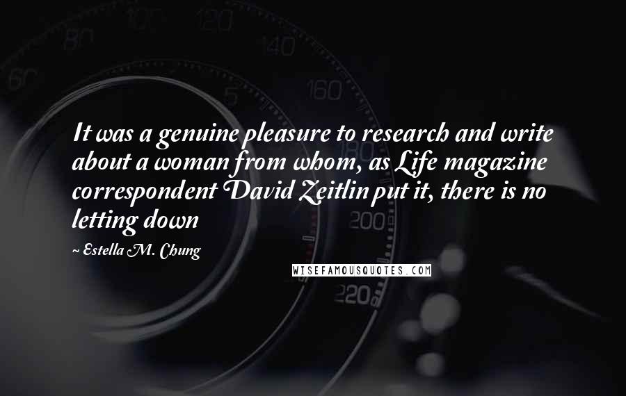 Estella M. Chung Quotes: It was a genuine pleasure to research and write about a woman from whom, as Life magazine correspondent David Zeitlin put it, there is no letting down