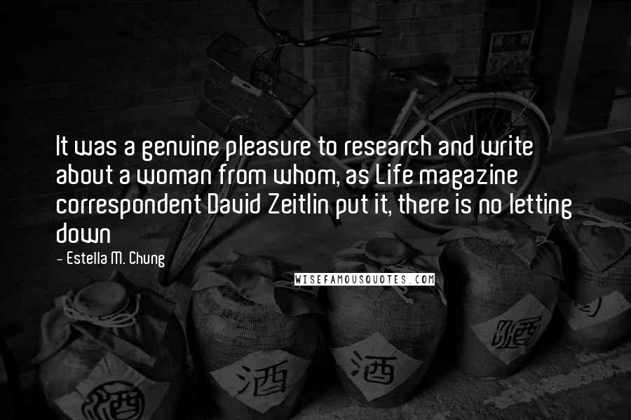 Estella M. Chung Quotes: It was a genuine pleasure to research and write about a woman from whom, as Life magazine correspondent David Zeitlin put it, there is no letting down