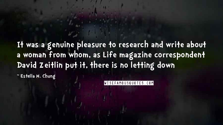 Estella M. Chung Quotes: It was a genuine pleasure to research and write about a woman from whom, as Life magazine correspondent David Zeitlin put it, there is no letting down