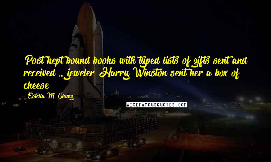 Estella M. Chung Quotes: Post kept bound books with typed lists of gifts sent and received ... jeweler Harry Winston sent her a box of cheese