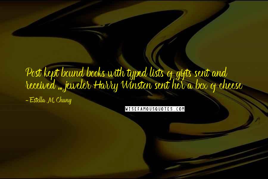 Estella M. Chung Quotes: Post kept bound books with typed lists of gifts sent and received ... jeweler Harry Winston sent her a box of cheese