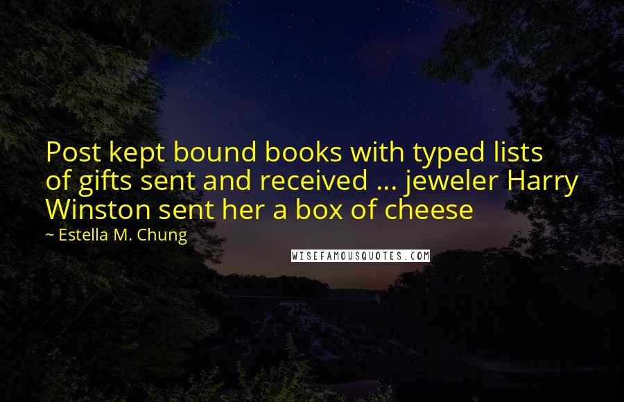 Estella M. Chung Quotes: Post kept bound books with typed lists of gifts sent and received ... jeweler Harry Winston sent her a box of cheese