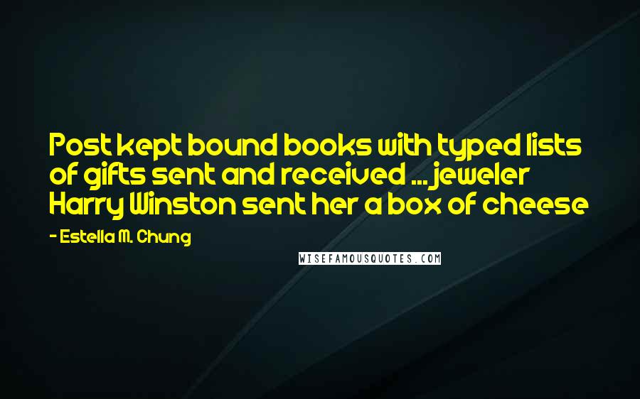 Estella M. Chung Quotes: Post kept bound books with typed lists of gifts sent and received ... jeweler Harry Winston sent her a box of cheese