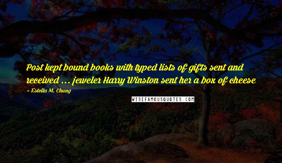 Estella M. Chung Quotes: Post kept bound books with typed lists of gifts sent and received ... jeweler Harry Winston sent her a box of cheese