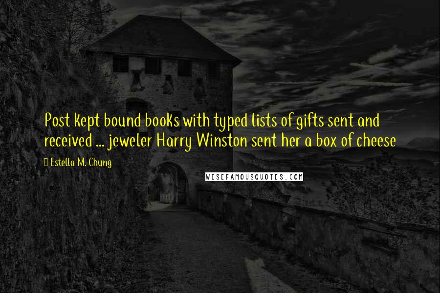 Estella M. Chung Quotes: Post kept bound books with typed lists of gifts sent and received ... jeweler Harry Winston sent her a box of cheese