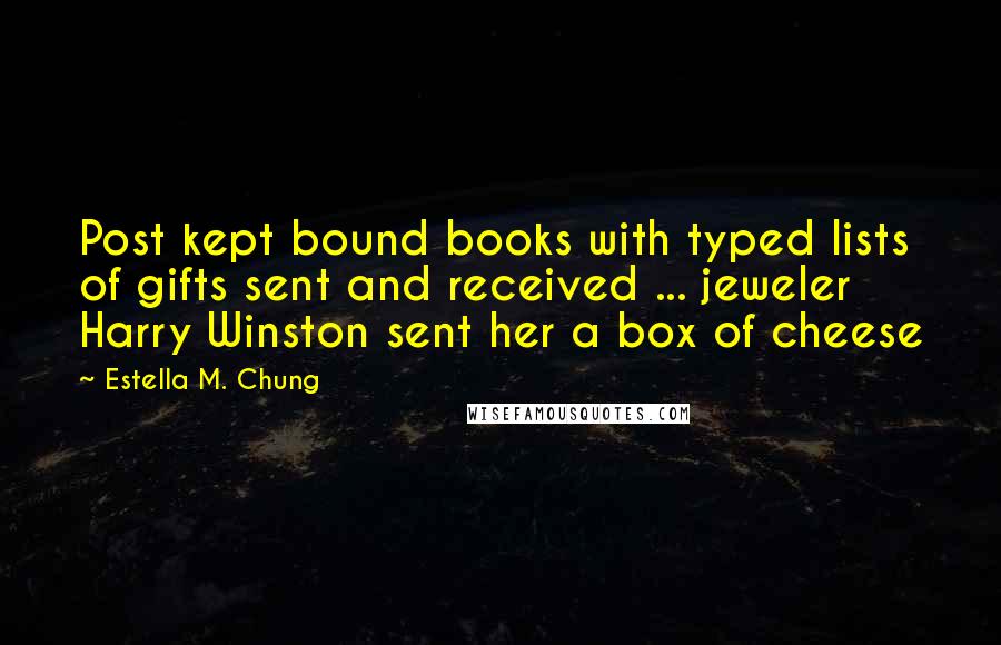 Estella M. Chung Quotes: Post kept bound books with typed lists of gifts sent and received ... jeweler Harry Winston sent her a box of cheese