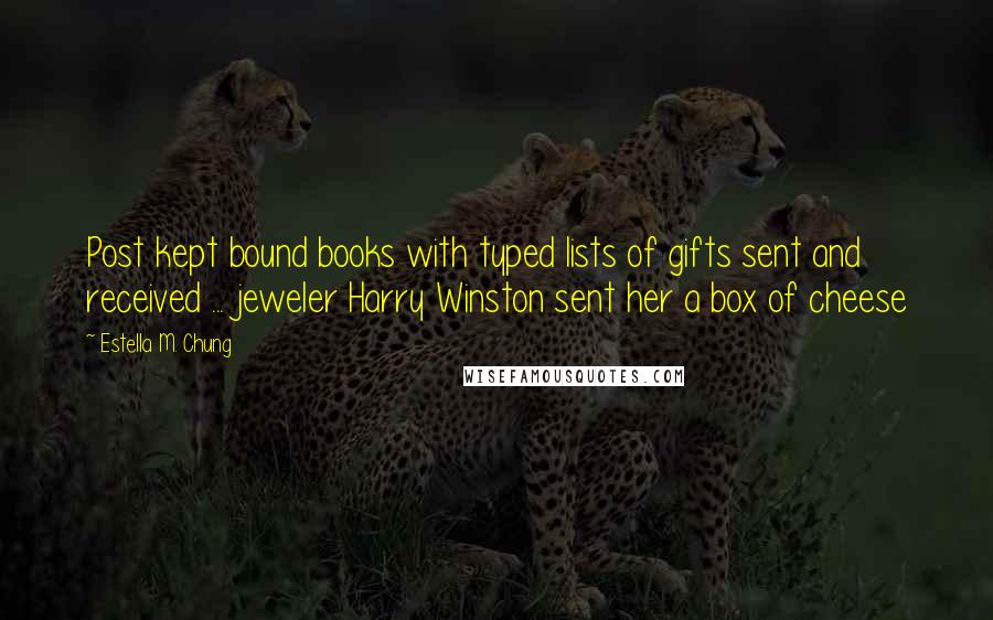 Estella M. Chung Quotes: Post kept bound books with typed lists of gifts sent and received ... jeweler Harry Winston sent her a box of cheese