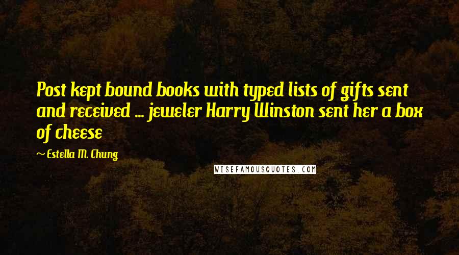 Estella M. Chung Quotes: Post kept bound books with typed lists of gifts sent and received ... jeweler Harry Winston sent her a box of cheese