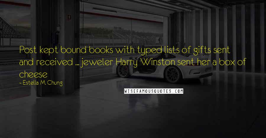 Estella M. Chung Quotes: Post kept bound books with typed lists of gifts sent and received ... jeweler Harry Winston sent her a box of cheese