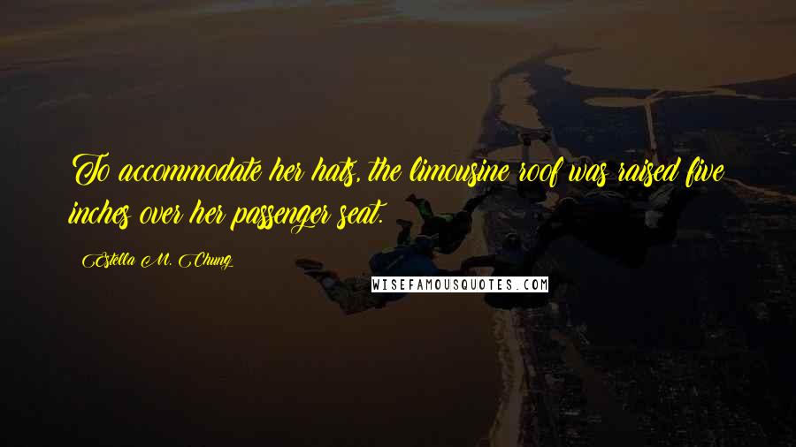 Estella M. Chung Quotes: To accommodate her hats, the limousine roof was raised five inches over her passenger seat.