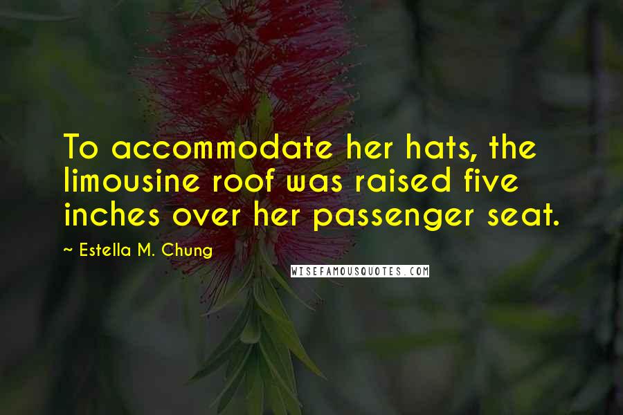 Estella M. Chung Quotes: To accommodate her hats, the limousine roof was raised five inches over her passenger seat.