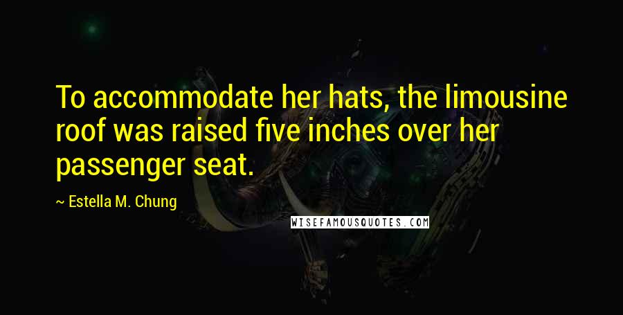 Estella M. Chung Quotes: To accommodate her hats, the limousine roof was raised five inches over her passenger seat.