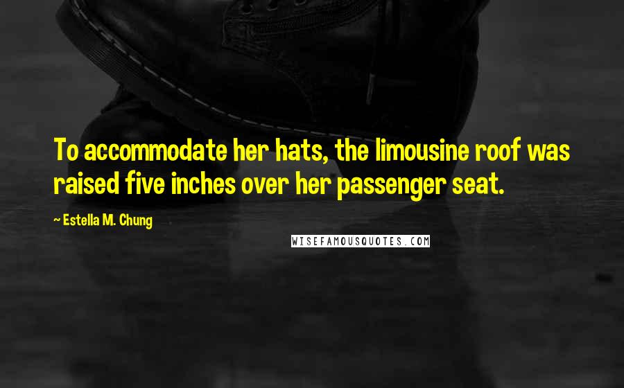 Estella M. Chung Quotes: To accommodate her hats, the limousine roof was raised five inches over her passenger seat.