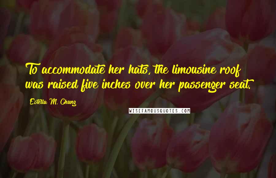 Estella M. Chung Quotes: To accommodate her hats, the limousine roof was raised five inches over her passenger seat.