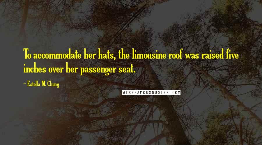 Estella M. Chung Quotes: To accommodate her hats, the limousine roof was raised five inches over her passenger seat.