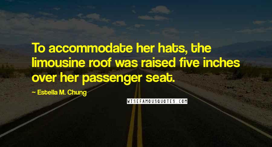 Estella M. Chung Quotes: To accommodate her hats, the limousine roof was raised five inches over her passenger seat.