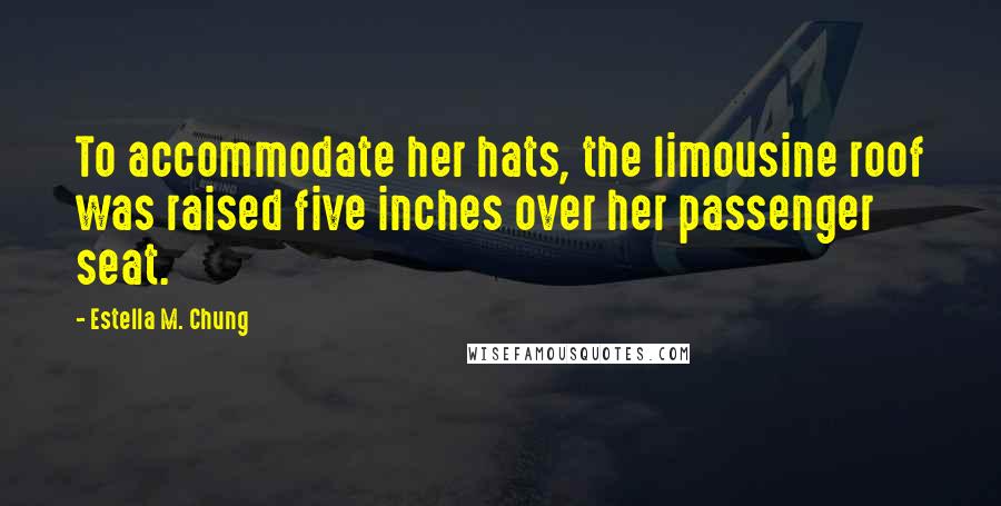 Estella M. Chung Quotes: To accommodate her hats, the limousine roof was raised five inches over her passenger seat.