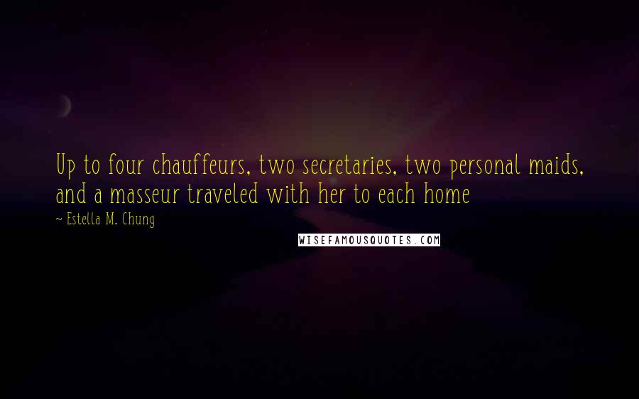 Estella M. Chung Quotes: Up to four chauffeurs, two secretaries, two personal maids, and a masseur traveled with her to each home