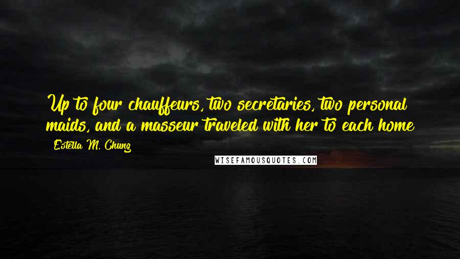 Estella M. Chung Quotes: Up to four chauffeurs, two secretaries, two personal maids, and a masseur traveled with her to each home