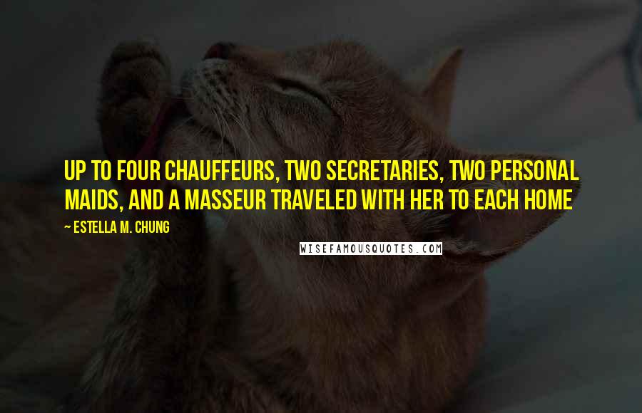 Estella M. Chung Quotes: Up to four chauffeurs, two secretaries, two personal maids, and a masseur traveled with her to each home