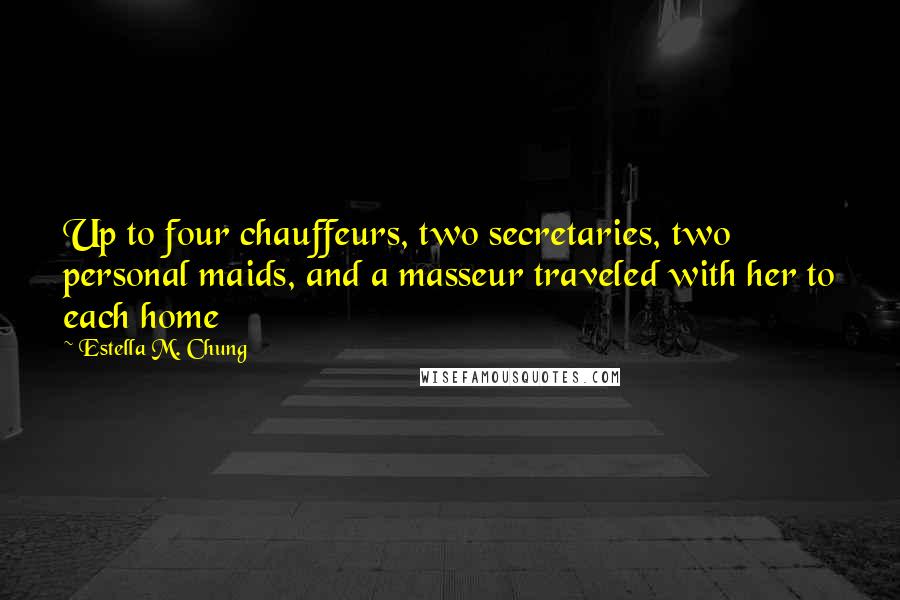 Estella M. Chung Quotes: Up to four chauffeurs, two secretaries, two personal maids, and a masseur traveled with her to each home