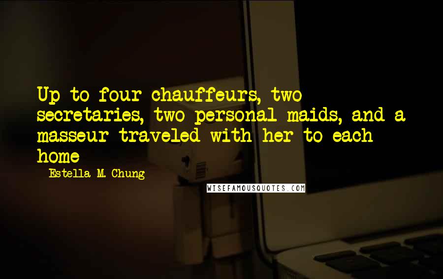 Estella M. Chung Quotes: Up to four chauffeurs, two secretaries, two personal maids, and a masseur traveled with her to each home