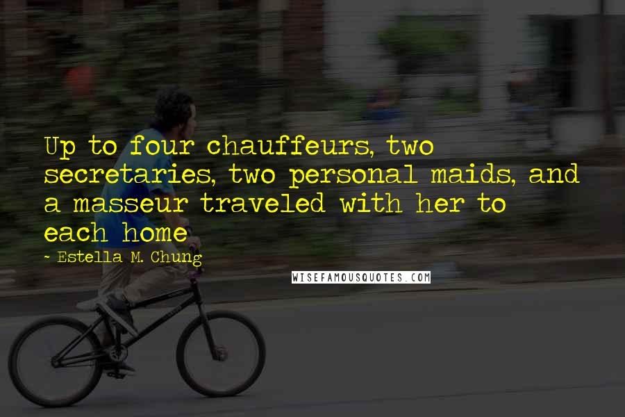 Estella M. Chung Quotes: Up to four chauffeurs, two secretaries, two personal maids, and a masseur traveled with her to each home