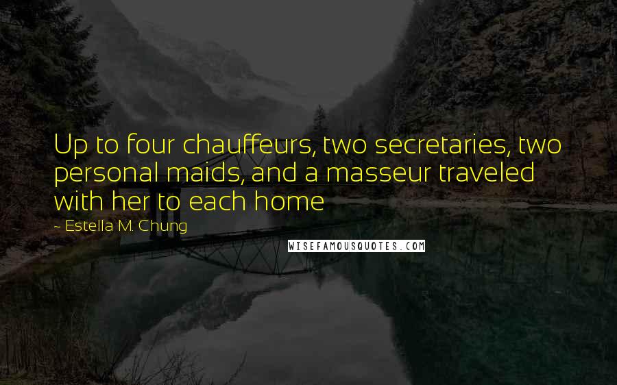 Estella M. Chung Quotes: Up to four chauffeurs, two secretaries, two personal maids, and a masseur traveled with her to each home