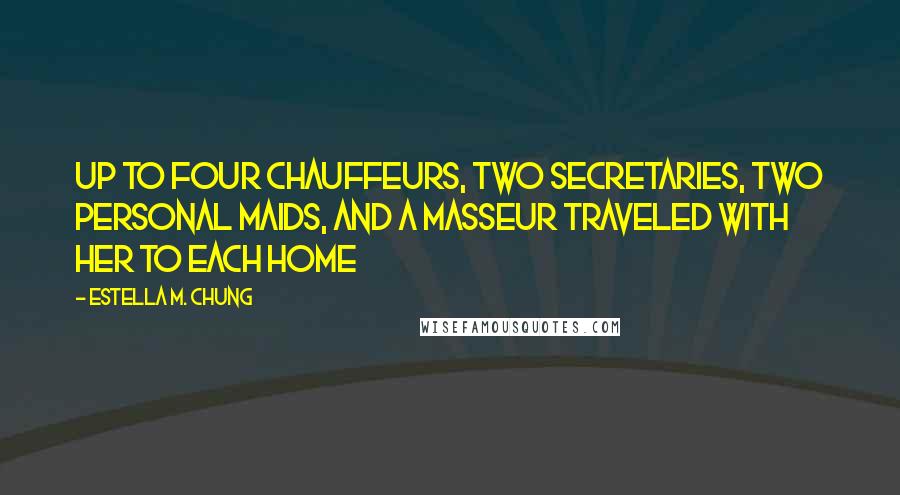 Estella M. Chung Quotes: Up to four chauffeurs, two secretaries, two personal maids, and a masseur traveled with her to each home