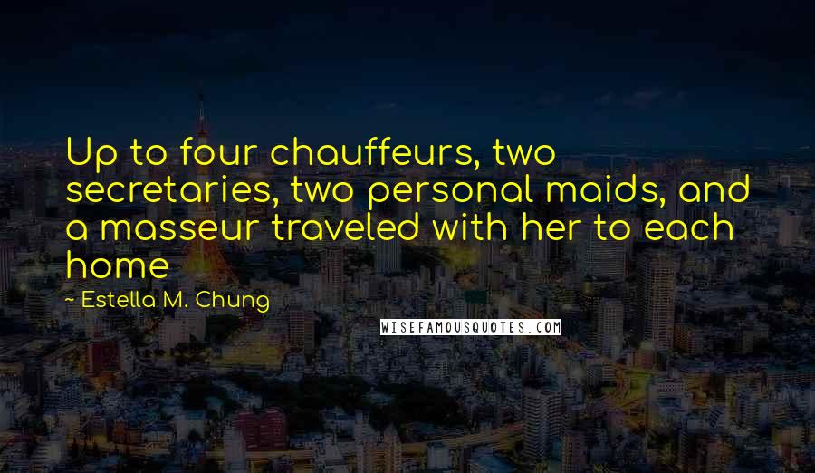 Estella M. Chung Quotes: Up to four chauffeurs, two secretaries, two personal maids, and a masseur traveled with her to each home