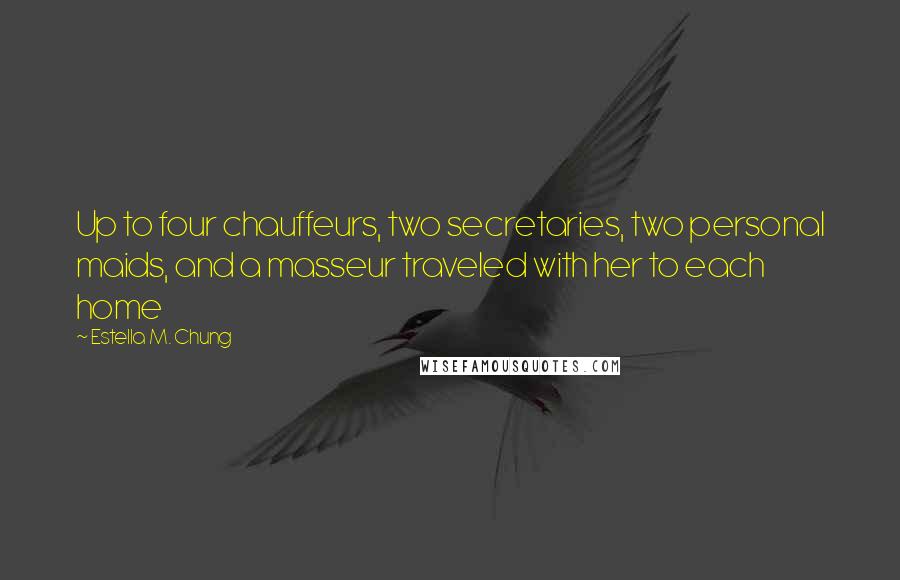 Estella M. Chung Quotes: Up to four chauffeurs, two secretaries, two personal maids, and a masseur traveled with her to each home