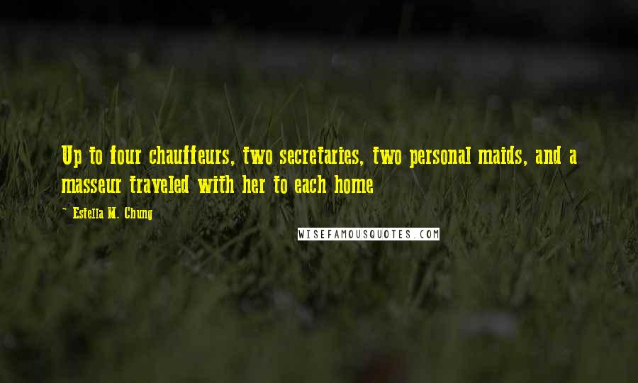 Estella M. Chung Quotes: Up to four chauffeurs, two secretaries, two personal maids, and a masseur traveled with her to each home