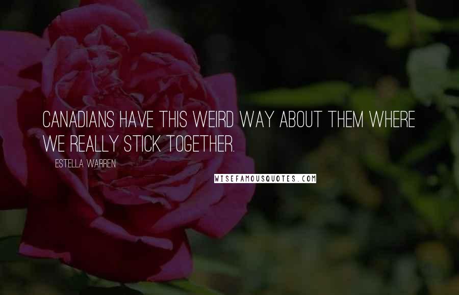 Estella Warren Quotes: Canadians have this weird way about them where we really stick together.