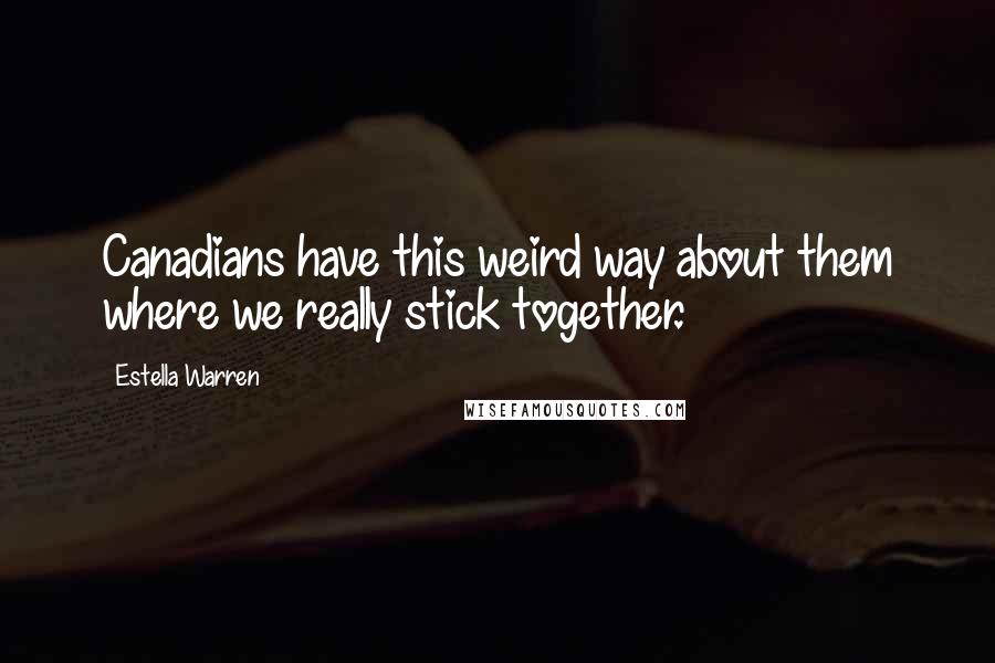 Estella Warren Quotes: Canadians have this weird way about them where we really stick together.