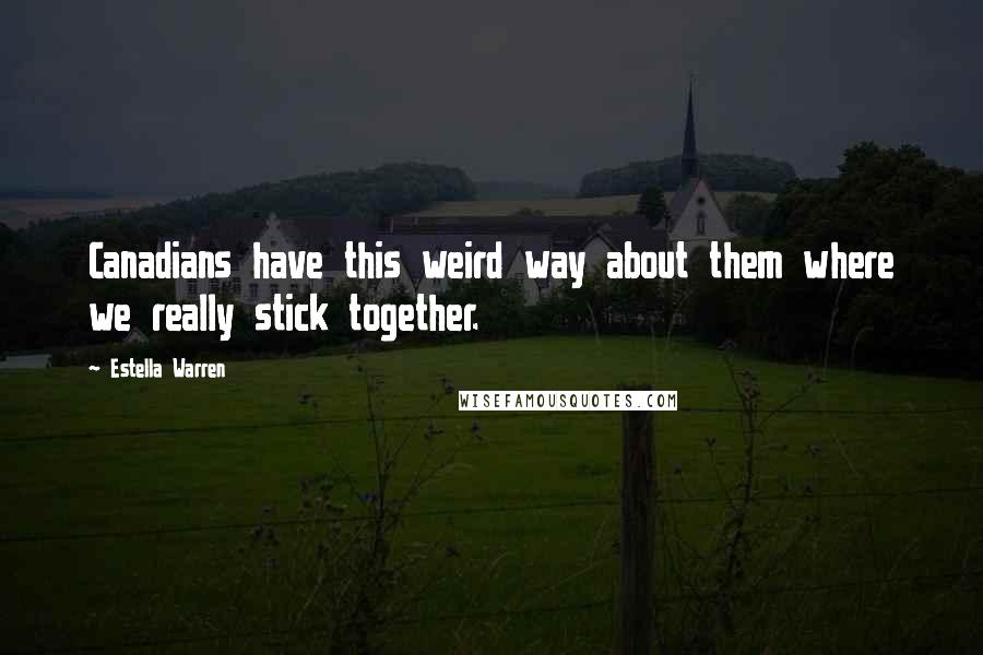 Estella Warren Quotes: Canadians have this weird way about them where we really stick together.