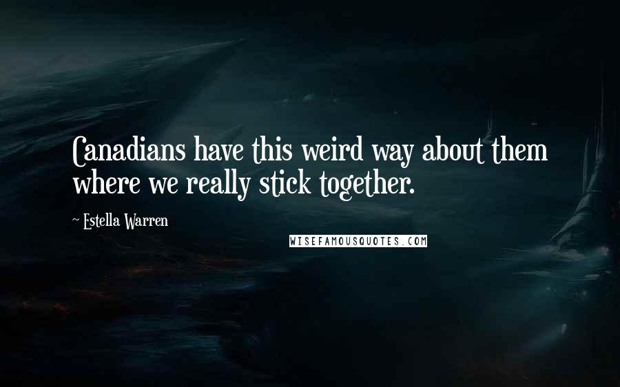 Estella Warren Quotes: Canadians have this weird way about them where we really stick together.