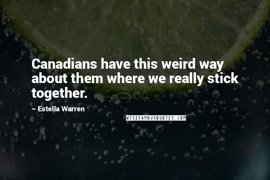 Estella Warren Quotes: Canadians have this weird way about them where we really stick together.