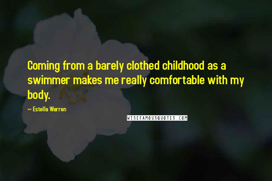 Estella Warren Quotes: Coming from a barely clothed childhood as a swimmer makes me really comfortable with my body.