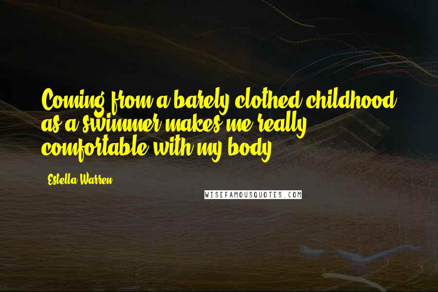 Estella Warren Quotes: Coming from a barely clothed childhood as a swimmer makes me really comfortable with my body.