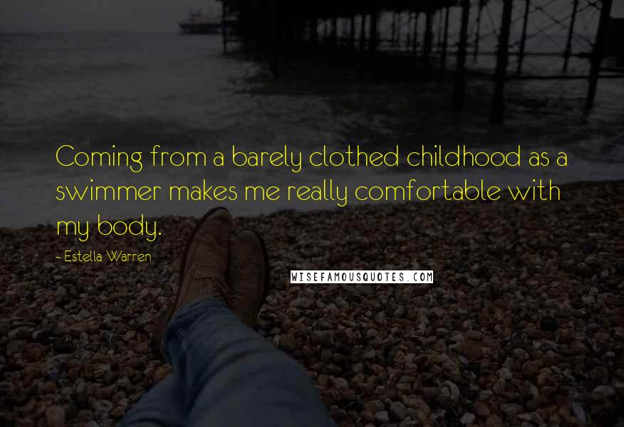 Estella Warren Quotes: Coming from a barely clothed childhood as a swimmer makes me really comfortable with my body.